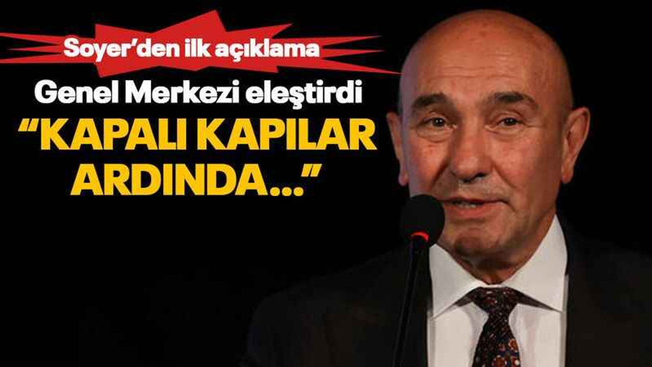 Soyer’den ilk açıklama Genel Merkezi eleştirdi “Kapalı kapılar ardında…”